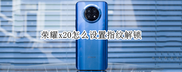 荣耀x20指纹解锁如何设置