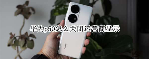华为p50如何关闭运营商名称