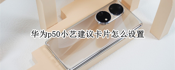 华为p50小艺建议添加至桌面方法介绍