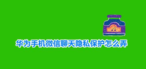 华为手机微信聊天隐私保护怎么弄-华为双指按压隐藏微信头像方法介绍