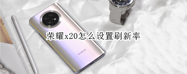 荣耀x20如何设置屏幕刷新率