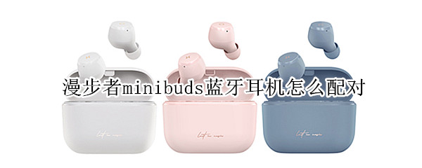 漫步者minibuds蓝牙耳机如何配对手机