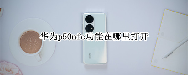 华为p50怎么开启nfc功能