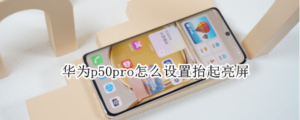 华为p50pro怎样设置拿起手机亮屏