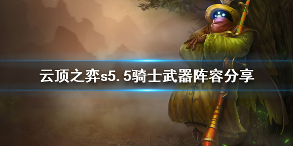 云顶之弈s5.5骑士武器阵容怎么组
