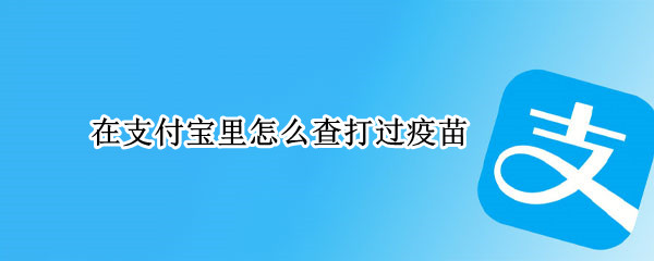 支付宝查看疫苗接种记录方法介绍