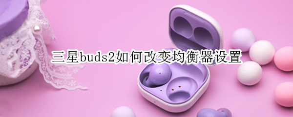 三星buds2怎么设置均衡器