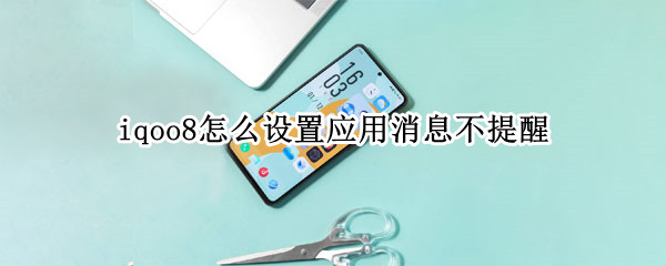 iqoo8在哪里取消应用消息提醒