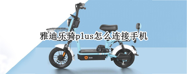 雅迪乐骑plus如何绑定手机