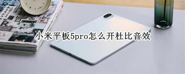 小米平板5pro启用杜比全景声教程分享