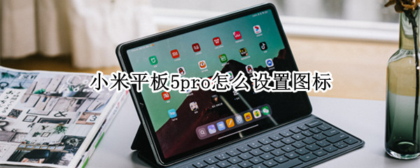 小米平板5pro如何设置软件图标