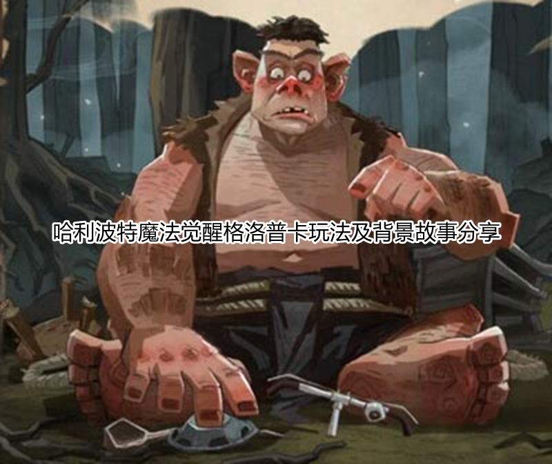 哈利波特魔法觉醒格洛普卡玩法及背景故事分享