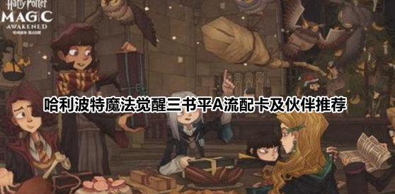 哈利波特魔法觉醒三书平A流配卡及伙伴推荐
