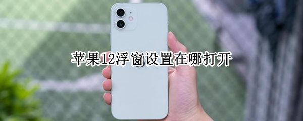 苹果12微信怎么设置视频悬浮窗