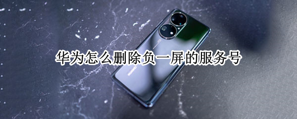 华为手机如何关闭负一屏服务号