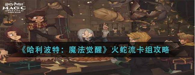哈利波特魔法觉醒火蛇流配卡及伙伴选择推荐