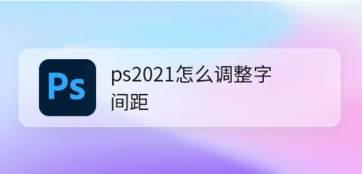 ps2021修改字符间隔步骤介绍