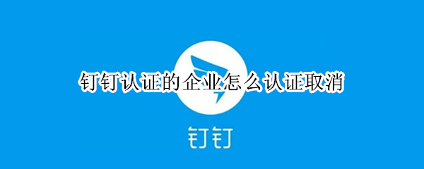 钉钉企业认证如何取消