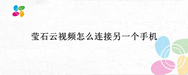 莹石云视频连接多个手机教程分享
