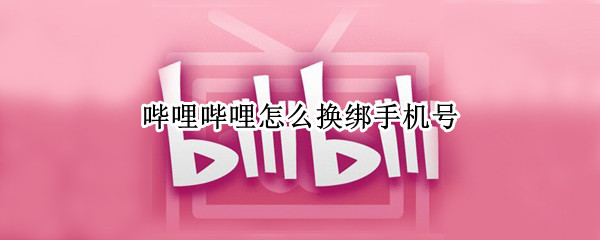 哔哩哔哩如何更换手机号
