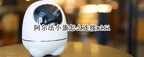 阿尔法小蛋如何绑定wifi