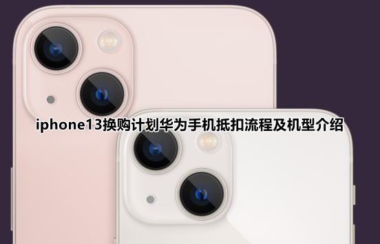 iphone13换购计划华为手机抵扣流程及机型介绍