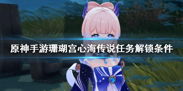原神手游珊瑚宫心海传说任务解锁条件是什么