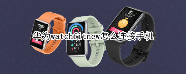 华为watchfitnew怎么绑定手机