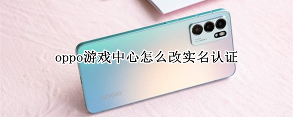 oppo游戏中心实名认证修改步骤介绍