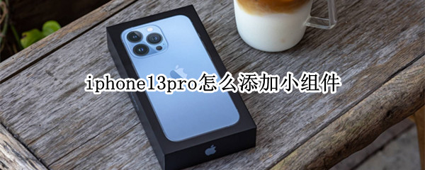 iphone13pro怎么新增桌面小组件