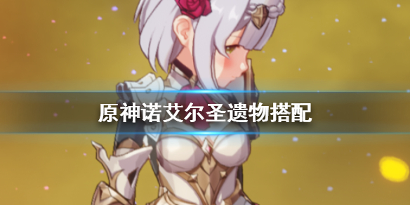 原神2.2版本诺艾尔圣遗物怎么选