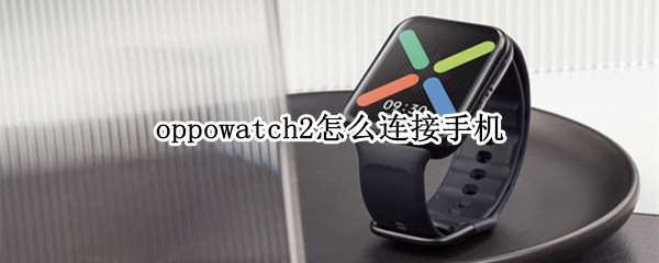 oppowatch2连接手机教程介绍