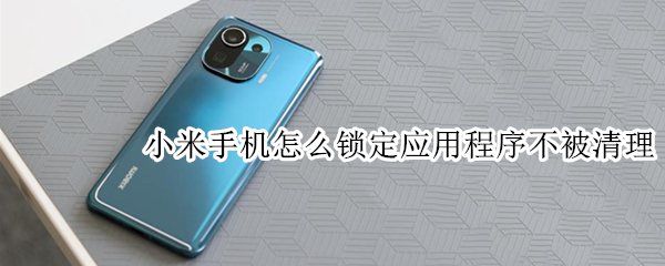 小米11pro怎么防止应用程序被清理