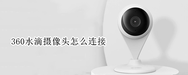360水滴摄像头配对教程分享