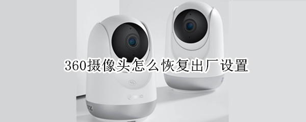 360摄像头恢复出厂设置步骤介绍