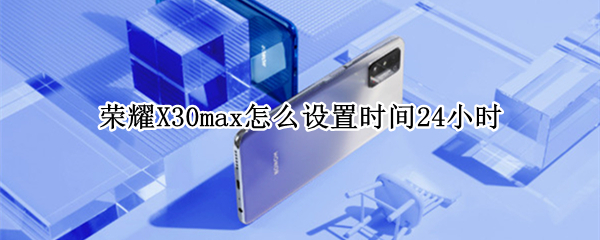 荣耀X30max怎么设置24小时制显示