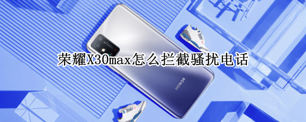 荣耀X30max怎么开启骚扰拦截