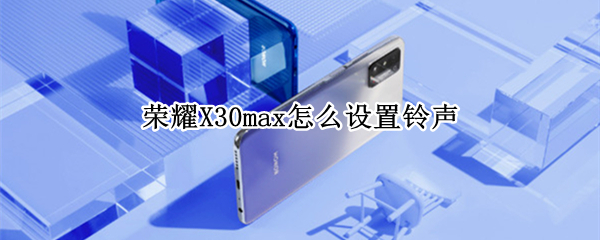 荣耀X30max怎么更换来电铃声