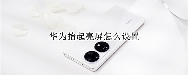 华为手机如何设置拿起手机亮屏