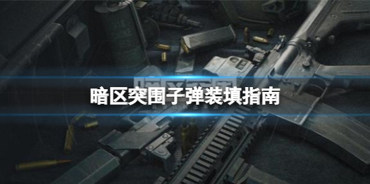 暗区突围装填弹药技巧分享-暗区突围子弹装填指南