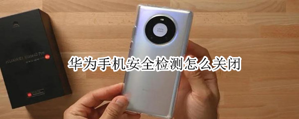 华为手机如何取消安全检测