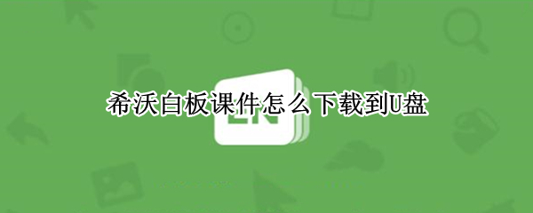 希沃白板课件下载到U盘教程一览