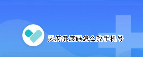 天府健康码更改手机号教程介绍