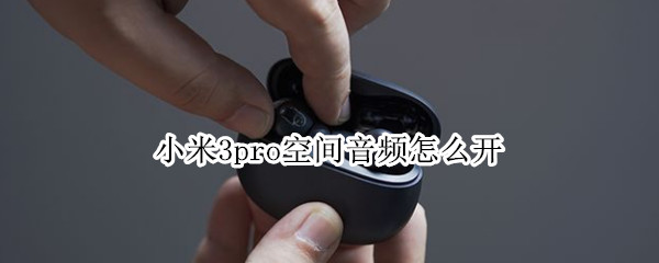 小米耳机3pro怎样设置空间音频