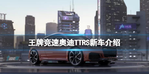 王牌竞速奥迪TTRS厉害吗