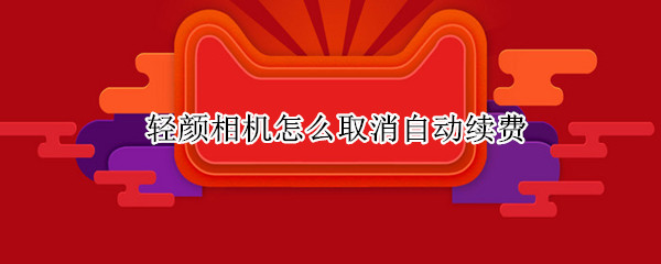 轻颜相机在哪里取消VIP续费