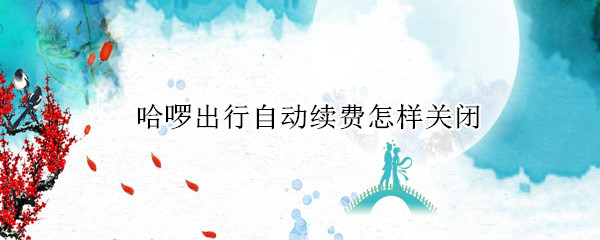 支付宝如何关闭哈啰出行自动续费