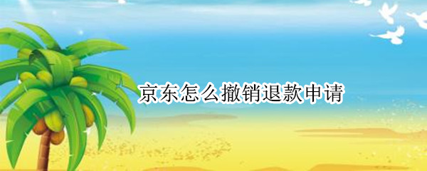 京东取消退款申请步骤一览