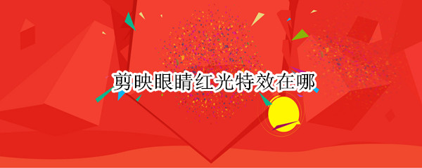 剪映红眼特效如何制作