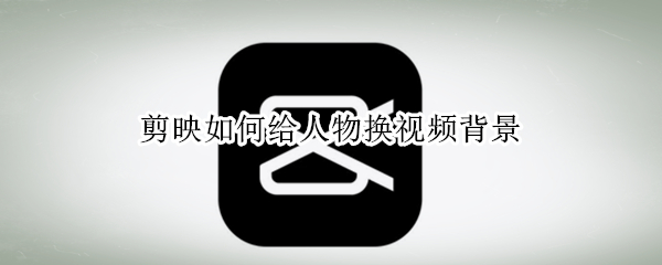 剪映如何更换人物视频背景